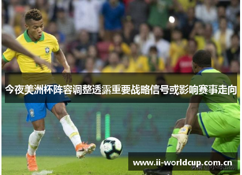 今夜美洲杯阵容调整透露重要战略信号或影响赛事走向 今夜美洲杯阵容调整透露重要战略信号或影响赛事走向